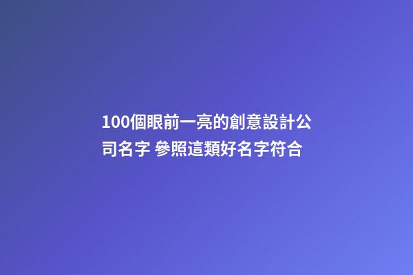 100個眼前一亮的創意設計公司名字 參照這類好名字符合-第1張-公司起名-玄機派